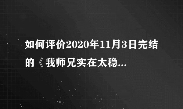 如何评价2020年11月3日完结的《我师兄实在太稳健了》？