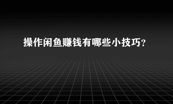 操作闲鱼赚钱有哪些小技巧？