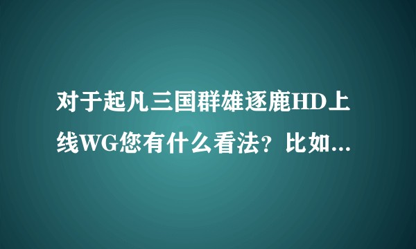 对于起凡三国群雄逐鹿HD上线WG您有什么看法？比如锦囊系统影响平衡？