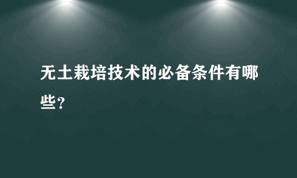 无土栽培技术的必备条件有哪些？