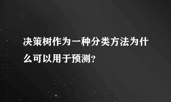 决策树作为一种分类方法为什么可以用于预测？