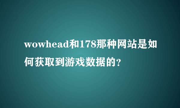 wowhead和178那种网站是如何获取到游戏数据的？