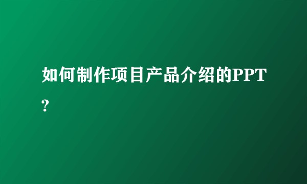 如何制作项目产品介绍的PPT?