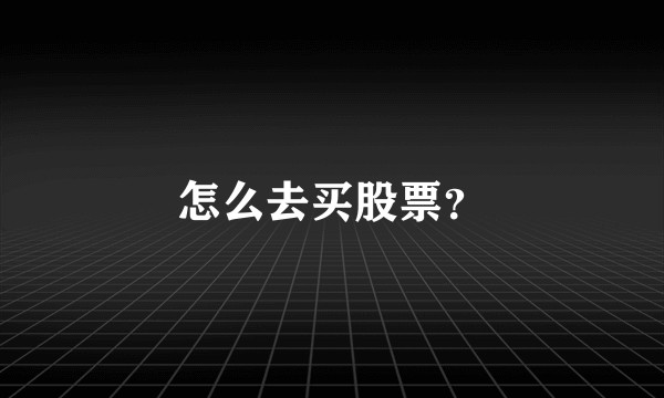 怎么去买股票？