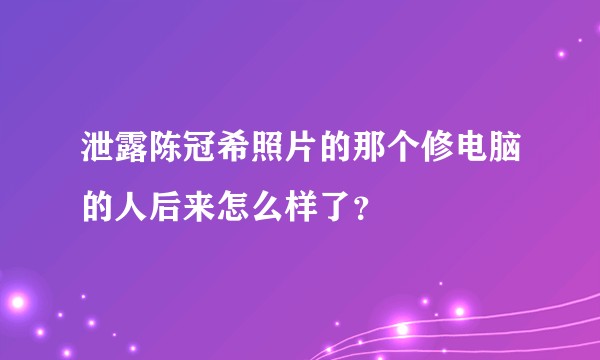 泄露陈冠希照片的那个修电脑的人后来怎么样了？