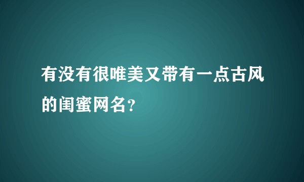 有没有很唯美又带有一点古风的闺蜜网名？