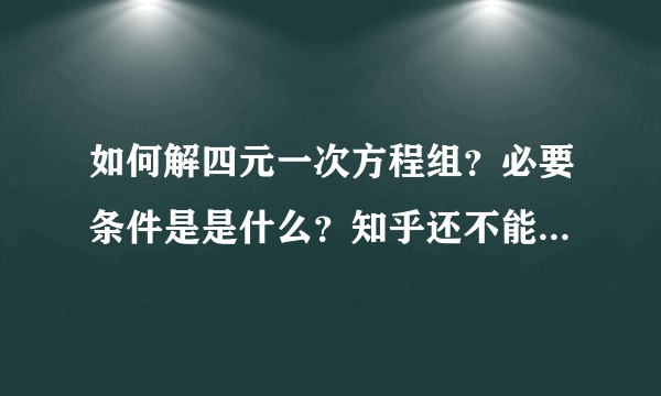 如何解四元一次方程组？必要条件是是什么？知乎还不能求教数学问题了么？