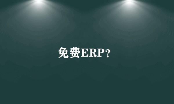 免费ERP？