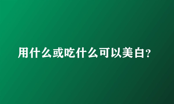 用什么或吃什么可以美白？