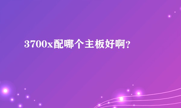 3700x配哪个主板好啊？