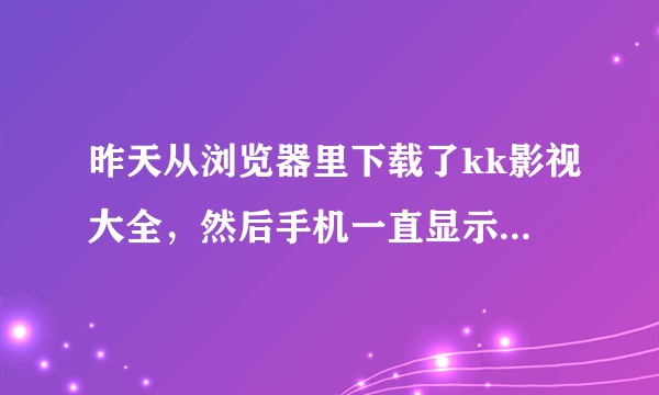 昨天从浏览器里下载了kk影视大全，然后手机一直显示被root了，怎么办啊？