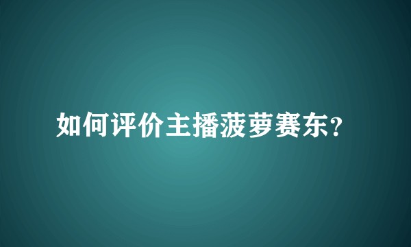 如何评价主播菠萝赛东？