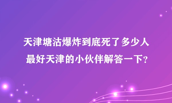 天津塘沽爆炸到底死了多少人 最好天津的小伙伴解答一下？