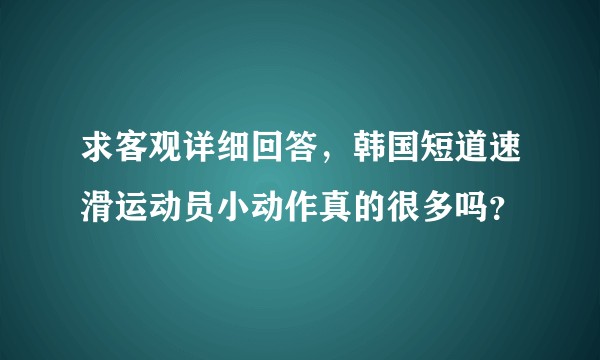 求客观详细回答，韩国短道速滑运动员小动作真的很多吗？