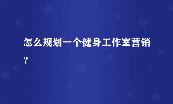 怎么规划一个健身工作室营销？