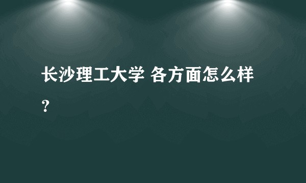 长沙理工大学 各方面怎么样？