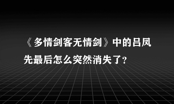 《多情剑客无情剑》中的吕凤先最后怎么突然消失了？