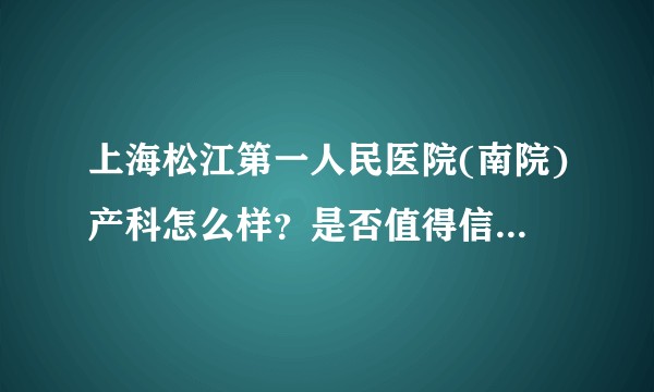 上海松江第一人民医院(南院)产科怎么样？是否值得信赖？生个孩子费用大概是多少？