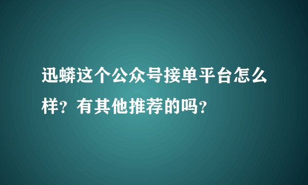 迅蟒这个公众号接单平台怎么样？有其他推荐的吗？