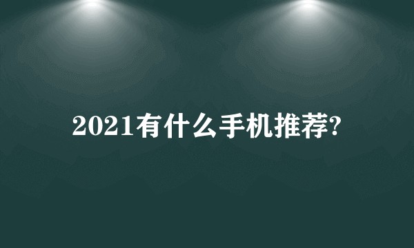 2021有什么手机推荐?