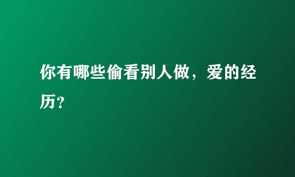 你有哪些偷看别人做，爱的经历？