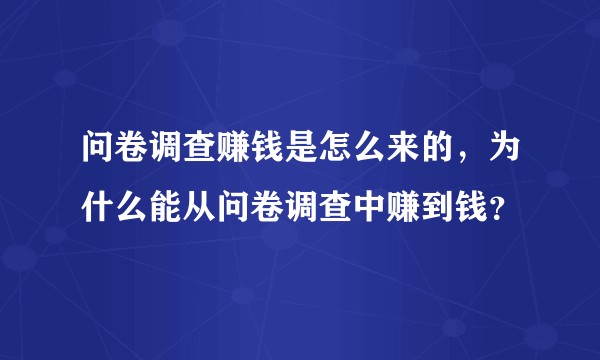 问卷调查赚钱是怎么来的，为什么能从问卷调查中赚到钱？