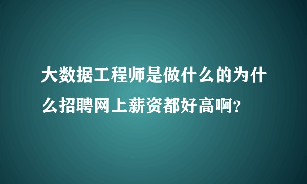 大数据工程师是做什么的为什么招聘网上薪资都好高啊?