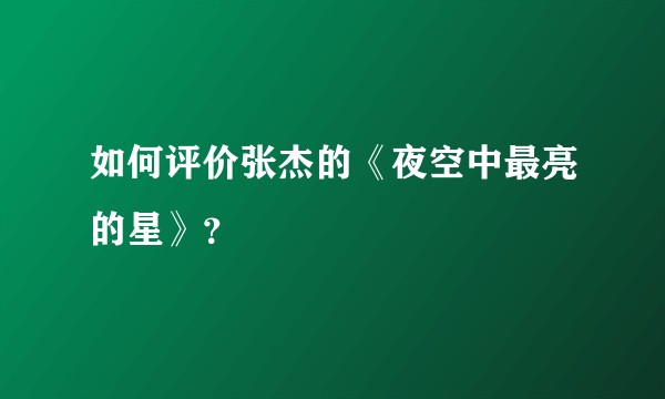 如何评价张杰的《夜空中最亮的星》?