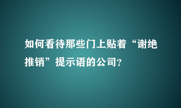 如何看待那些门上贴着“谢绝推销”提示语的公司？