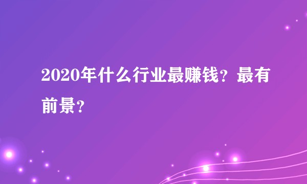 2020年什么行业最赚钱？最有前景？