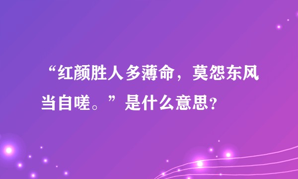 “红颜胜人多薄命，莫怨东风当自嗟。”是什么意思？