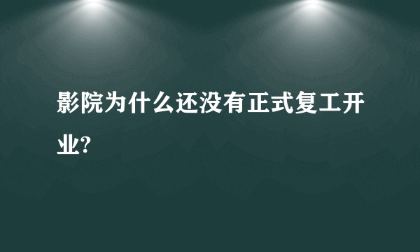 影院为什么还没有正式复工开业?