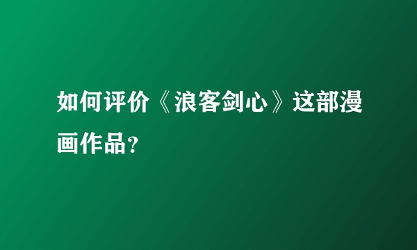 如何评价《浪客剑心》这部漫画作品？