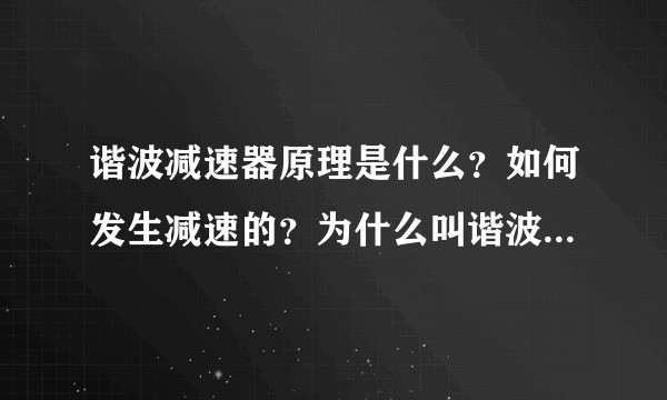 谐波减速器原理是什么？如何发生减速的？为什么叫谐波减速器？波在哪里？