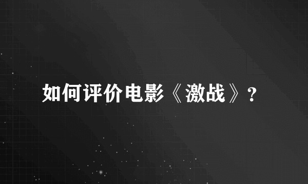 如何评价电影《激战》？