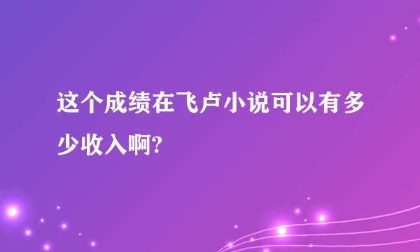 这个成绩在飞卢小说可以有多少收入啊?