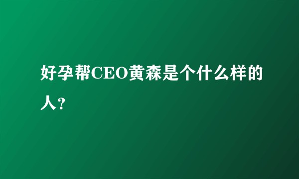 好孕帮CEO黄森是个什么样的人？