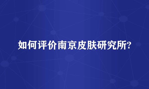 如何评价南京皮肤研究所?