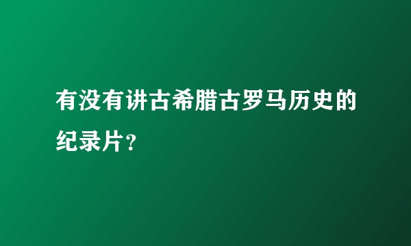 有没有讲古希腊古罗马历史的纪录片？