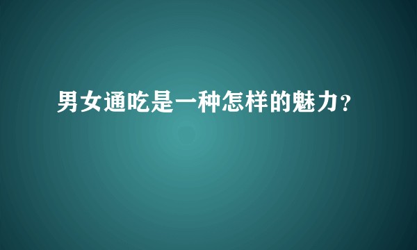 男女通吃是一种怎样的魅力？