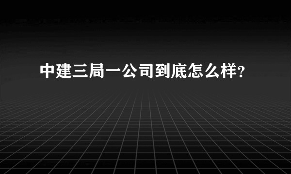 中建三局一公司到底怎么样？
