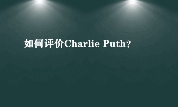 如何评价Charlie Puth？