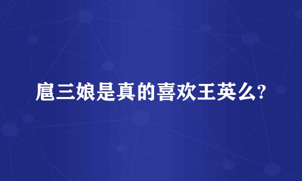 扈三娘是真的喜欢王英么?