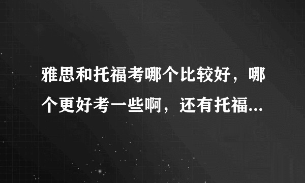 雅思和托福考哪个比较好，哪个更好考一些啊，还有托福家考如何备考才能不被取消不被hold?
