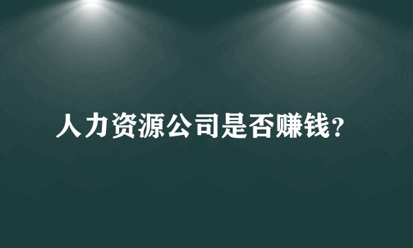 人力资源公司是否赚钱？