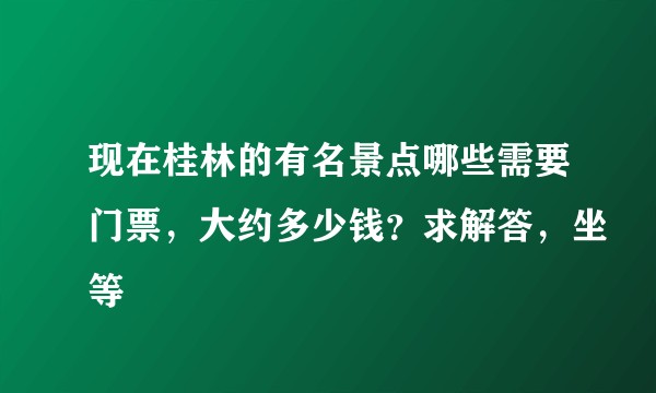 现在桂林的有名景点哪些需要门票，大约多少钱？求解答，坐等