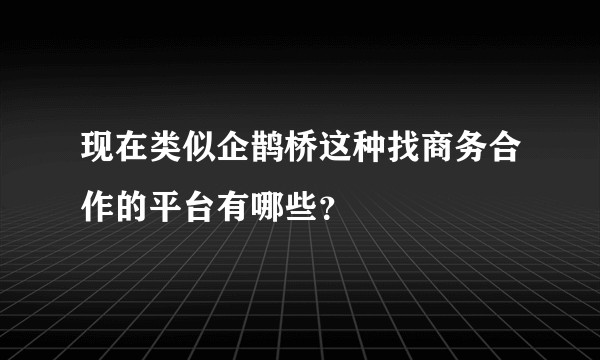 现在类似企鹊桥这种找商务合作的平台有哪些？