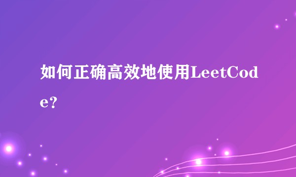如何正确高效地使用LeetCode？
