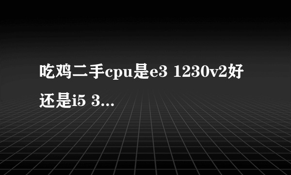 吃鸡二手cpu是e3 1230v2好 还是i5 3470？