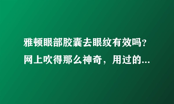雅顿眼部胶囊去眼纹有效吗?网上吹得那么神奇,用过的朋友给个建议呗